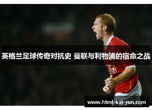 英格兰足球传奇对抗史 曼联与利物浦的宿命之战