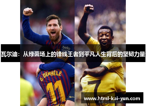 瓦尔迪：从绿茵场上的锋线王者到平凡人生背后的坚韧力量