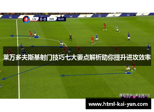 莱万多夫斯基射门技巧七大要点解析助你提升进攻效率