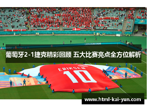 葡萄牙2-1捷克精彩回顾 五大比赛亮点全方位解析