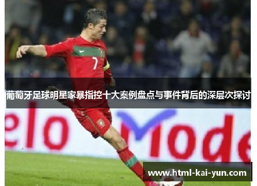 葡萄牙足球明星家暴指控十大案例盘点与事件背后的深层次探讨
