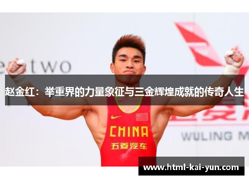赵金红：举重界的力量象征与三金辉煌成就的传奇人生