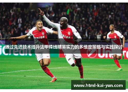 通过先进技术提升法甲锋线精英实力的多维度策略与实践探讨