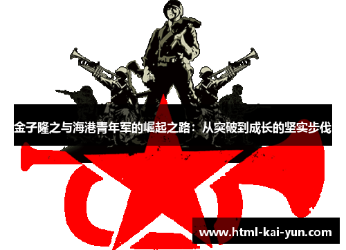 金子隆之与海港青年军的崛起之路：从突破到成长的坚实步伐