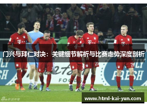 门兴与拜仁对决：关键细节解析与比赛走势深度剖析