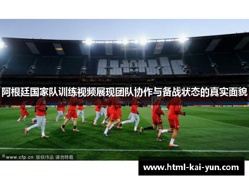 阿根廷国家队训练视频展现团队协作与备战状态的真实面貌 阿根廷国家队训练视频展现团队协作与备战状态的真实面貌