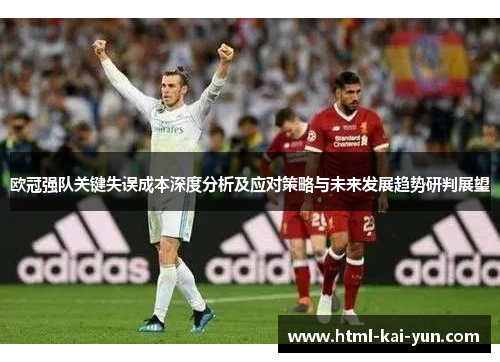 欧冠强队关键失误成本深度分析及应对策略与未来发展趋势研判展望