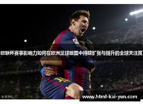 欧联杯赛事影响力如何在欧洲足球版图中持续扩张与提升的全球关注度 欧联杯赛事影响力如何在欧洲足球版图中持续扩张与提升的全球关注度