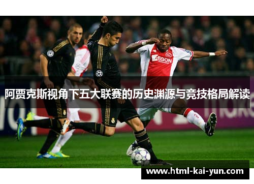阿贾克斯视角下五大联赛的历史渊源与竞技格局解读 阿贾克斯视角下五大联赛的历史渊源与竞技格局解读