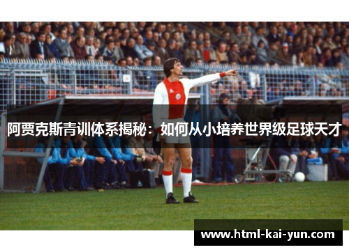 阿贾克斯青训体系揭秘：如何从小培养世界级足球天才
