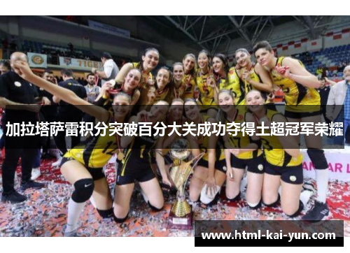 加拉塔萨雷积分突破百分大关成功夺得土超冠军荣耀