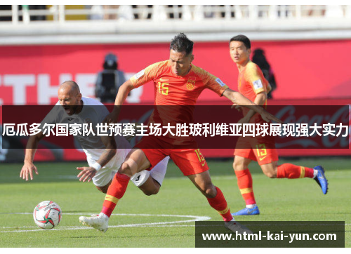 厄瓜多尔国家队世预赛主场大胜玻利维亚四球展现强大实力