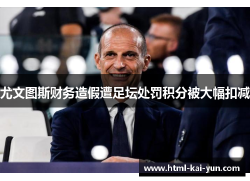 尤文图斯财务造假遭足坛处罚积分被大幅扣减