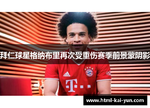 拜仁球星格纳布里再次受重伤赛季前景蒙阴影