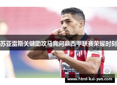 苏亚雷斯关键助攻马竞问鼎西甲联赛荣耀时刻