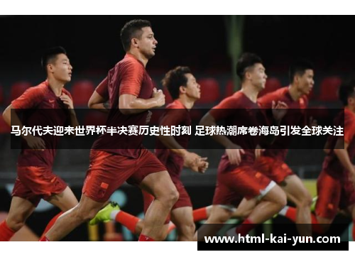 马尔代夫迎来世界杯半决赛历史性时刻 足球热潮席卷海岛引发全球关注 马尔代夫迎来世界杯半决赛历史性时刻 足球热潮席卷海岛引发全球关注