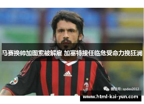 马赛换帅加图索被解雇 加塞特接任临危受命力挽狂澜