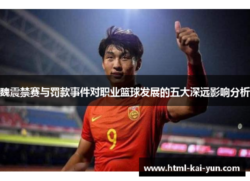 魏震禁赛与罚款事件对职业篮球发展的五大深远影响分析