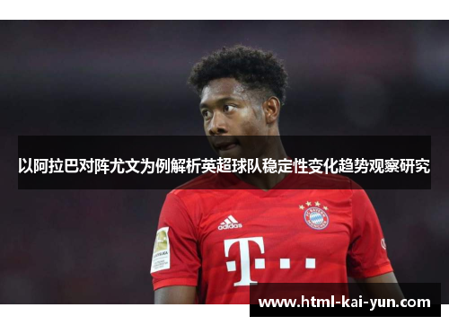以阿拉巴对阵尤文为例解析英超球队稳定性变化趋势观察研究 以阿拉巴对阵尤文为例解析英超球队稳定性变化趋势观察研究